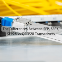 The Differences Between SFP, SFP+, SFP28 vs QSFP28 Transceivers: Compatibility and Performance